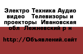 Электро-Техника Аудио-видео - Телевизоры и проекторы. Ивановская обл.,Лежневский р-н